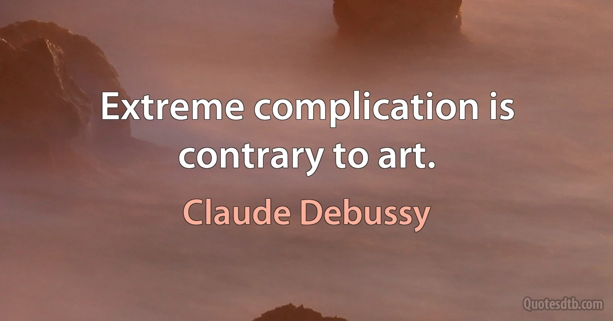 Extreme complication is contrary to art. (Claude Debussy)