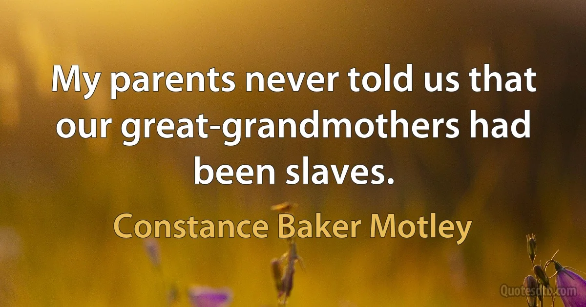 My parents never told us that our great-grandmothers had been slaves. (Constance Baker Motley)