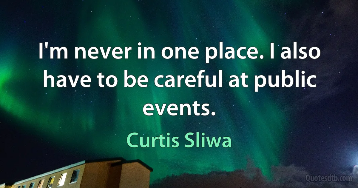 I'm never in one place. I also have to be careful at public events. (Curtis Sliwa)