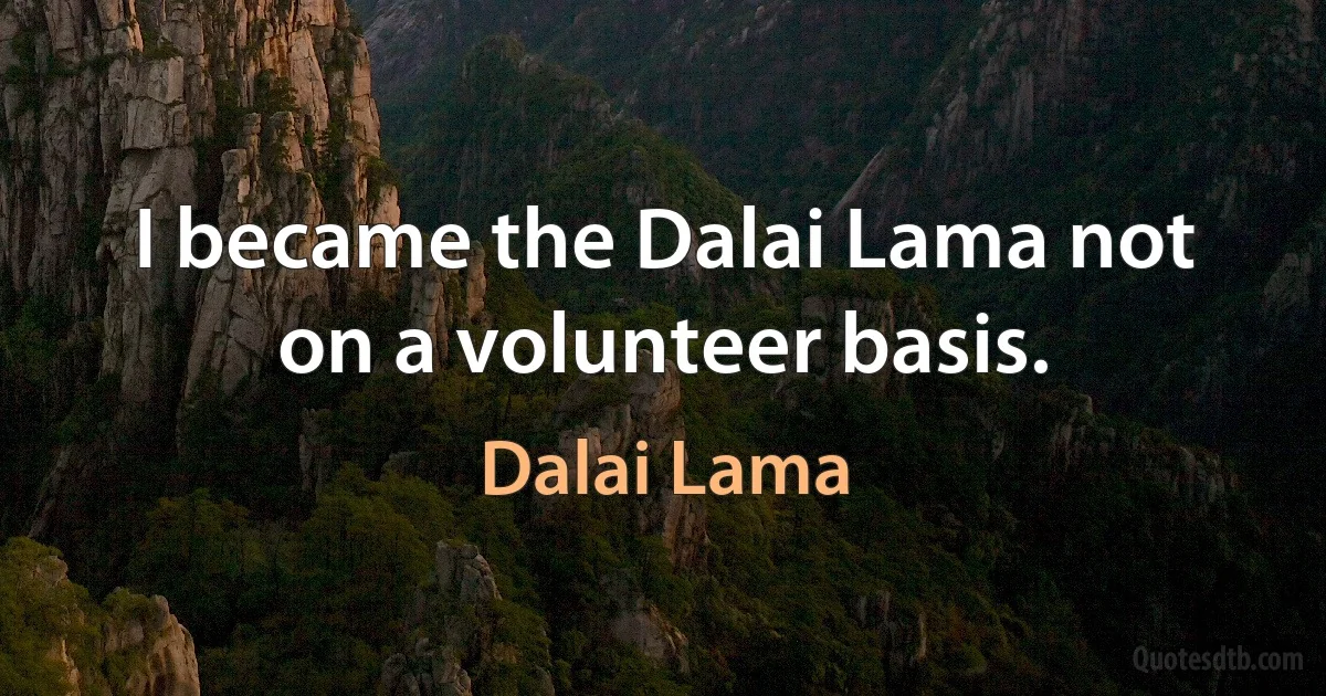 I became the Dalai Lama not on a volunteer basis. (Dalai Lama)