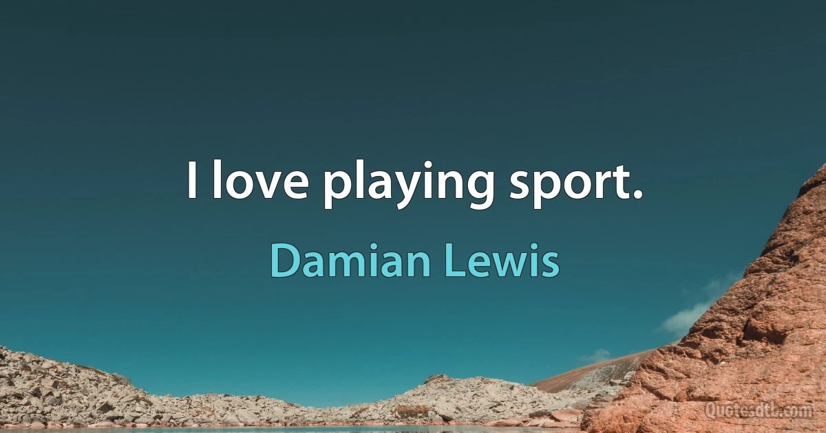 I love playing sport. (Damian Lewis)