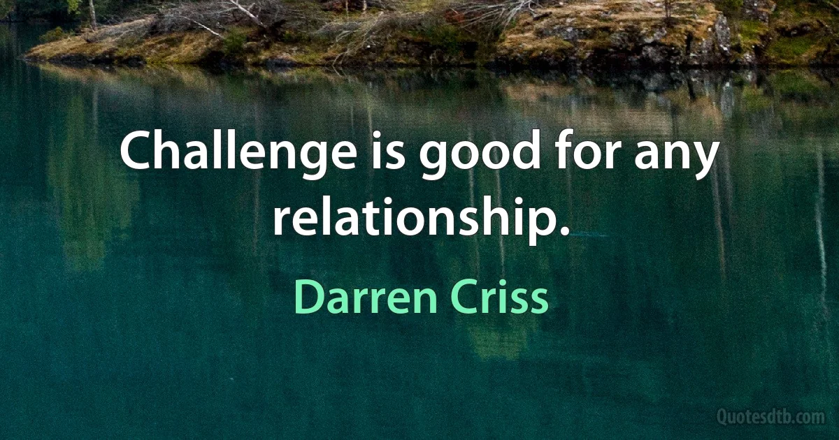 Challenge is good for any relationship. (Darren Criss)