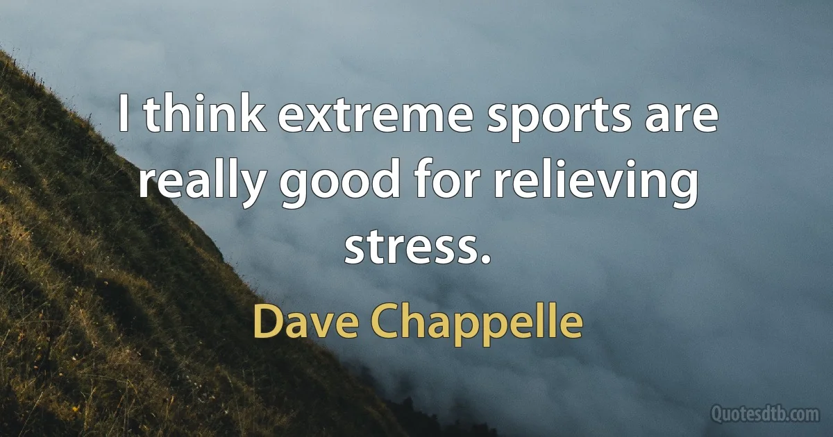 I think extreme sports are really good for relieving stress. (Dave Chappelle)