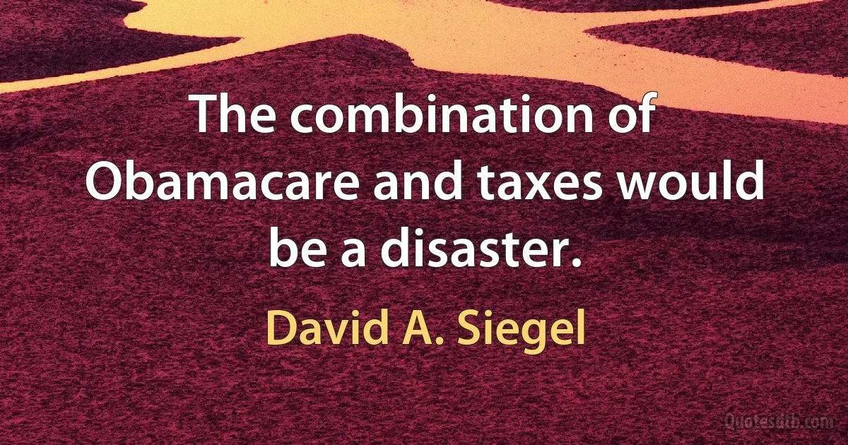 The combination of Obamacare and taxes would be a disaster. (David A. Siegel)