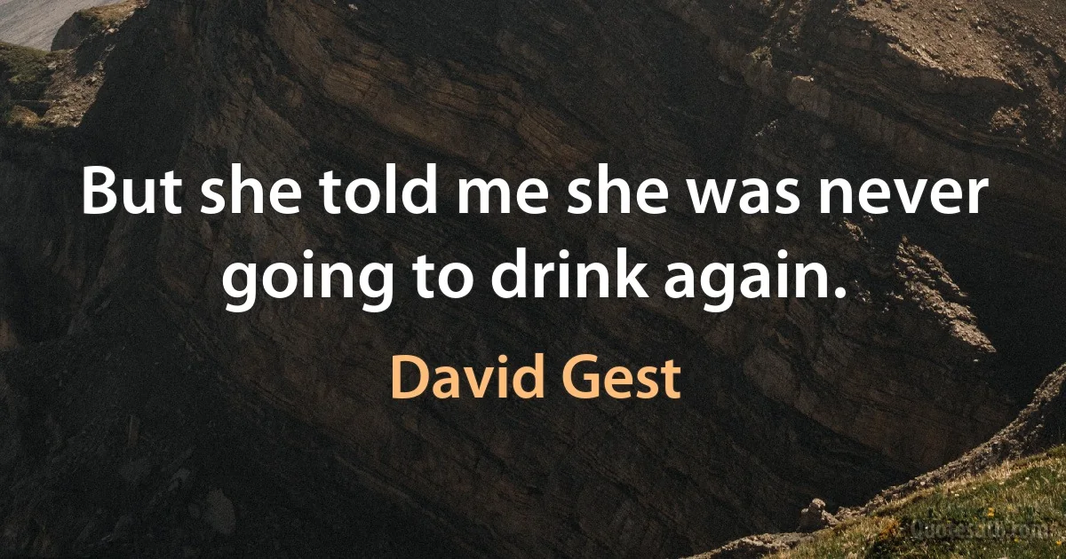 But she told me she was never going to drink again. (David Gest)