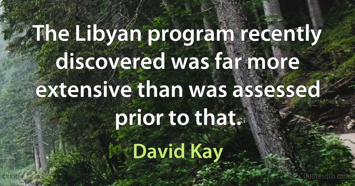 The Libyan program recently discovered was far more extensive than was assessed prior to that. (David Kay)