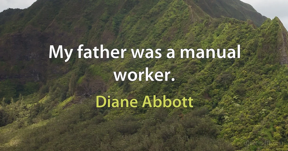 My father was a manual worker. (Diane Abbott)