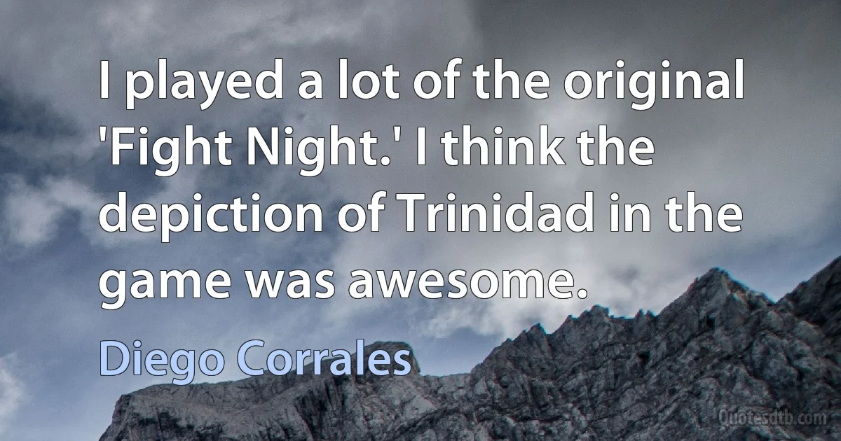 I played a lot of the original 'Fight Night.' I think the depiction of Trinidad in the game was awesome. (Diego Corrales)