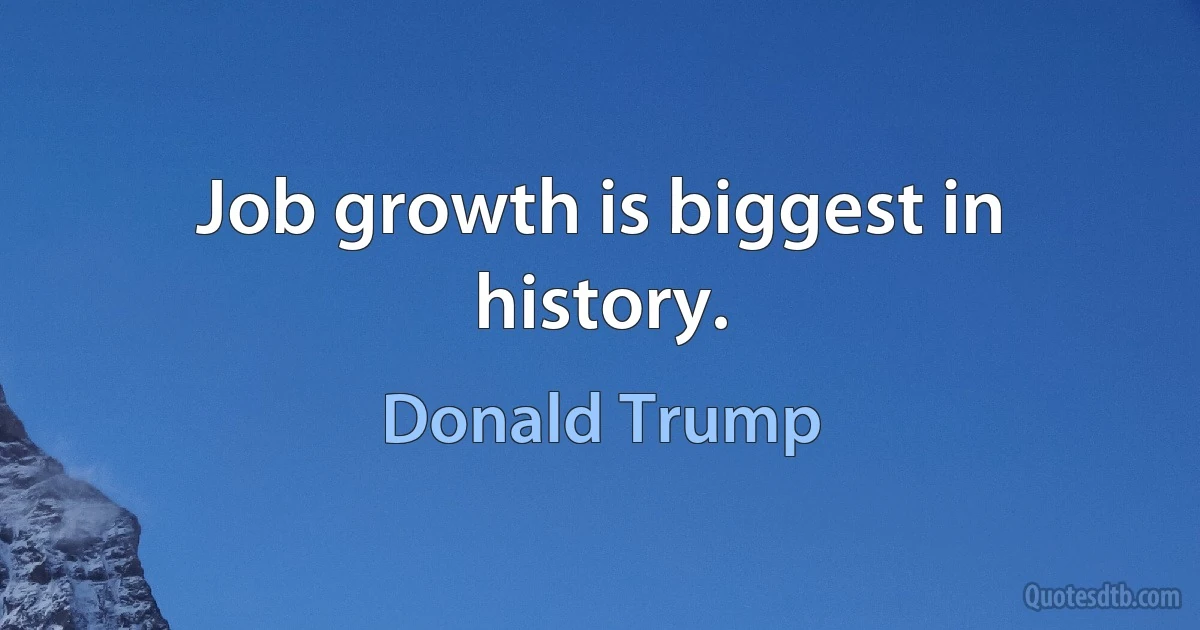 Job growth is biggest in history. (Donald Trump)