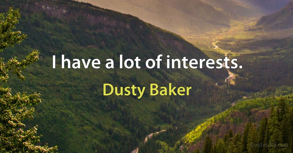 I have a lot of interests. (Dusty Baker)