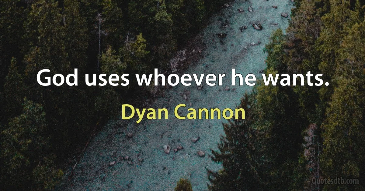 God uses whoever he wants. (Dyan Cannon)