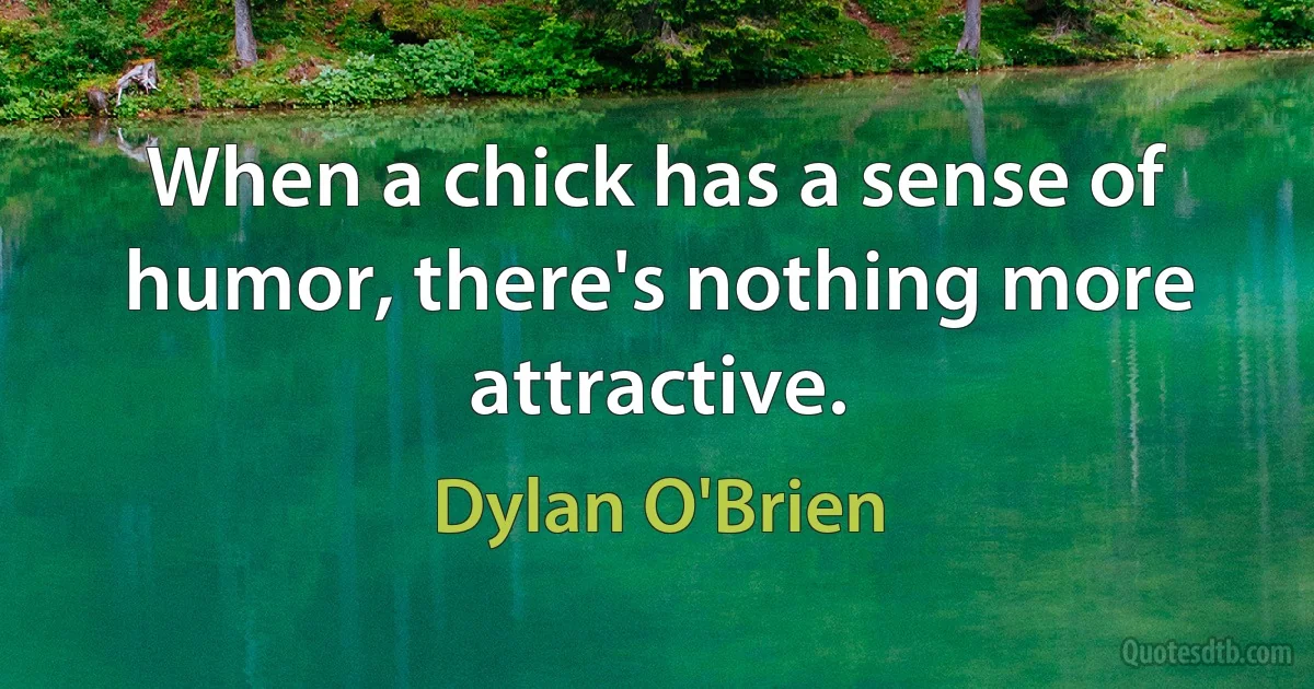 When a chick has a sense of humor, there's nothing more attractive. (Dylan O'Brien)