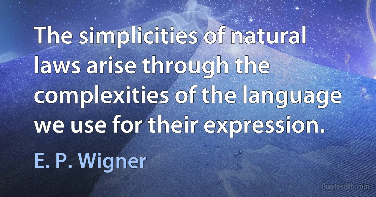 The simplicities of natural laws arise through the complexities of the language we use for their expression. (E. P. Wigner)