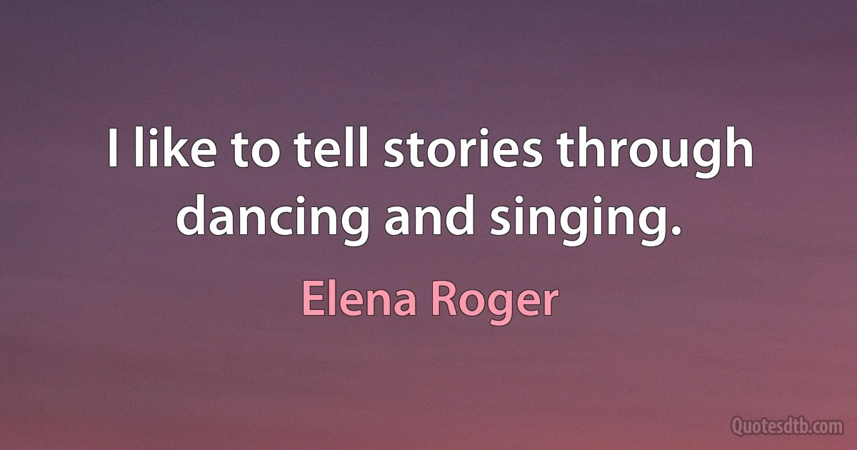 I like to tell stories through dancing and singing. (Elena Roger)