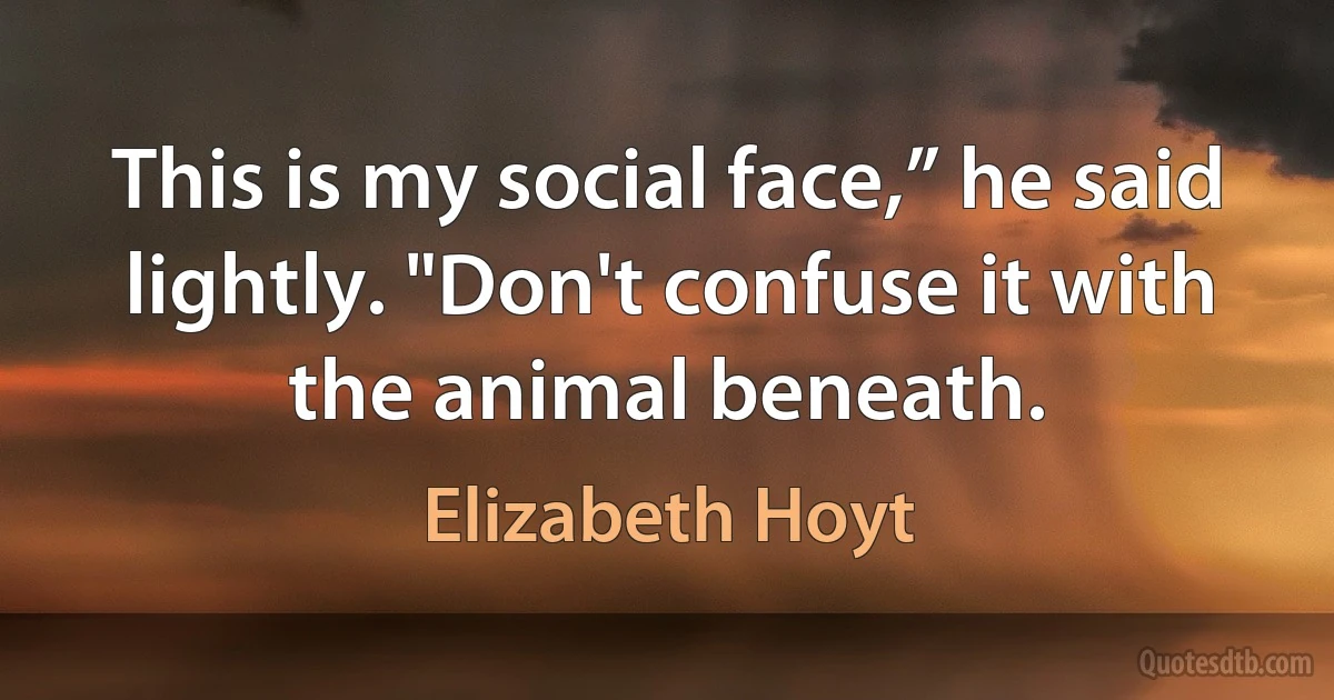 This is my social face,” he said lightly. "Don't confuse it with the animal beneath. (Elizabeth Hoyt)