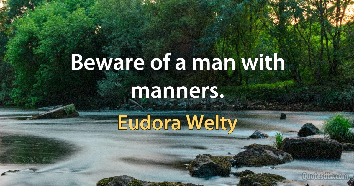 Beware of a man with manners. (Eudora Welty)