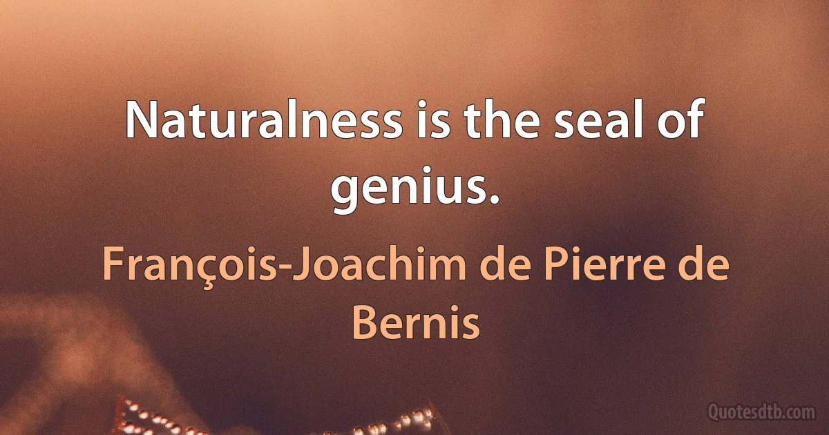 Naturalness is the seal of genius. (François-Joachim de Pierre de Bernis)