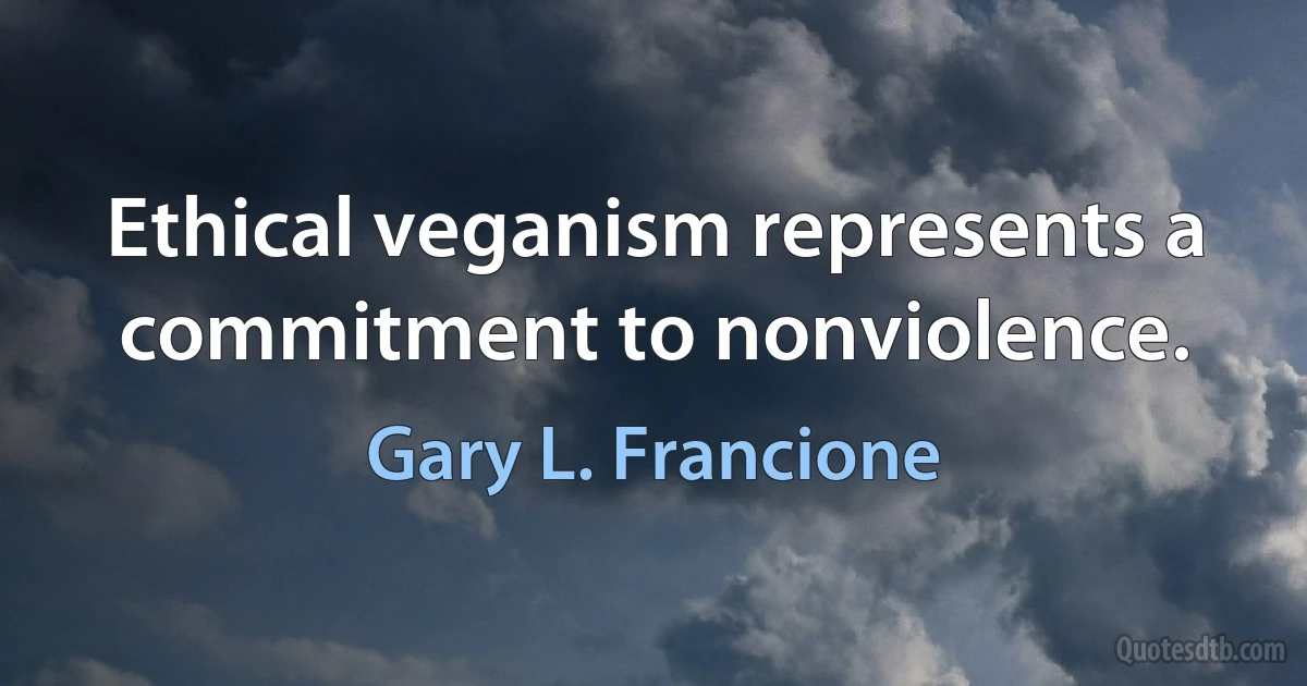 Ethical veganism represents a commitment to nonviolence. (Gary L. Francione)