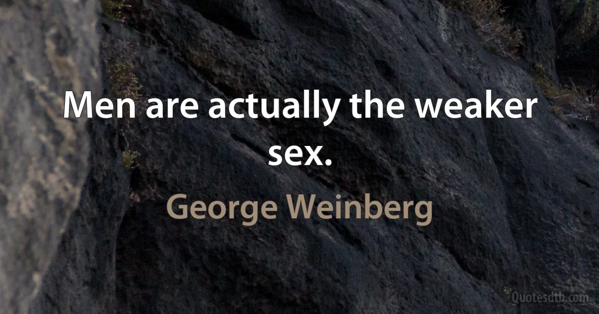 Men are actually the weaker sex. (George Weinberg)