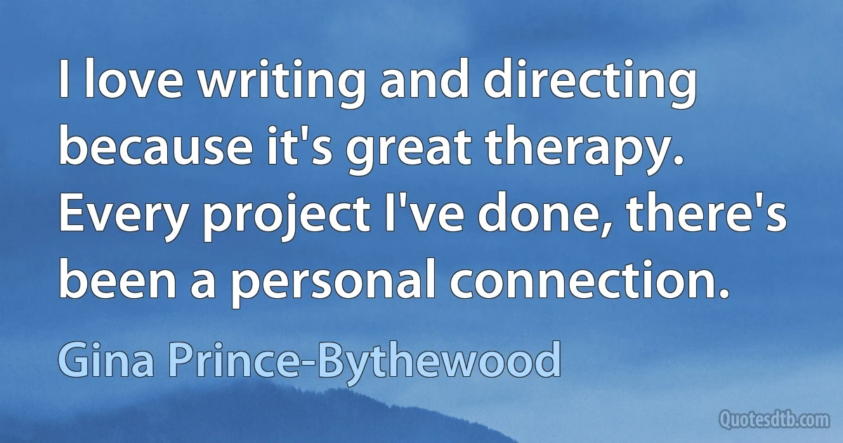 I love writing and directing because it's great therapy. Every project I've done, there's been a personal connection. (Gina Prince-Bythewood)