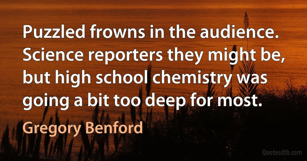 Puzzled frowns in the audience. Science reporters they might be, but high school chemistry was going a bit too deep for most. (Gregory Benford)