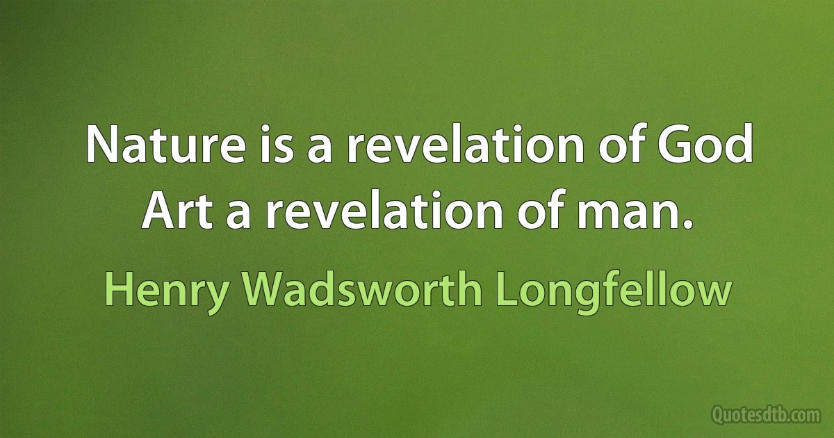 Nature is a revelation of God Art a revelation of man. (Henry Wadsworth Longfellow)