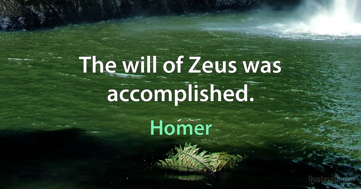 The will of Zeus was accomplished. (Homer)