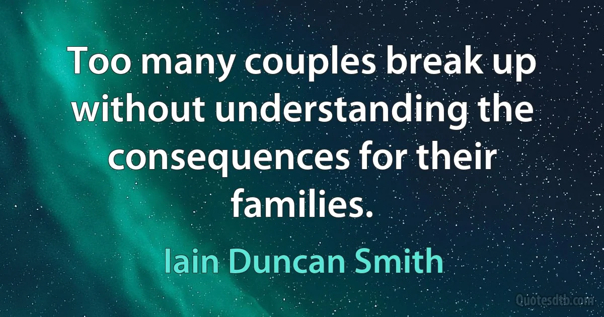 Too many couples break up without understanding the consequences for their families. (Iain Duncan Smith)