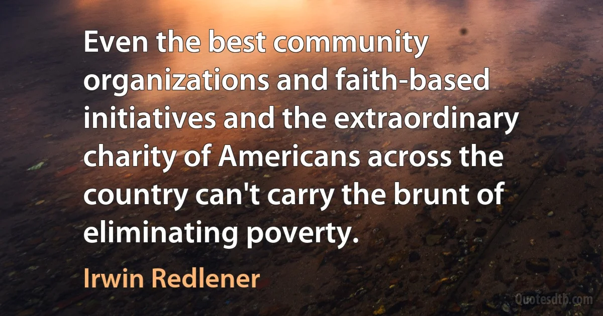 Even the best community organizations and faith-based initiatives and the extraordinary charity of Americans across the country can't carry the brunt of eliminating poverty. (Irwin Redlener)