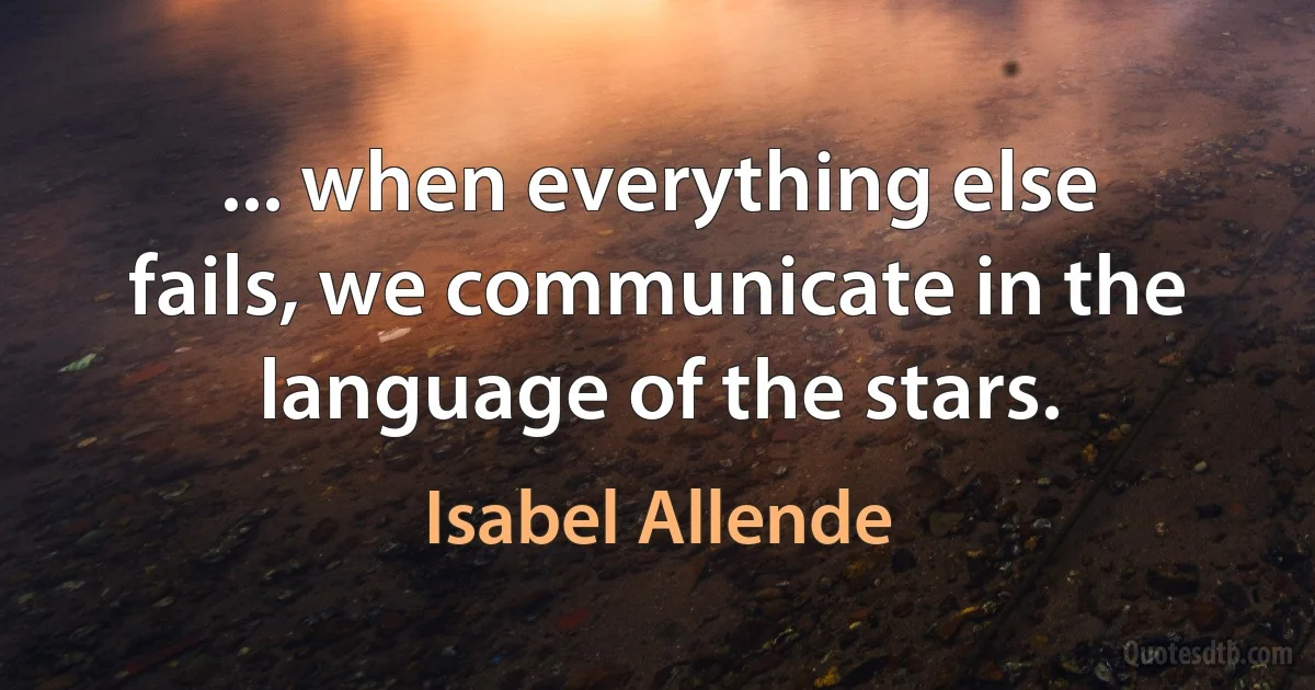 ... when everything else fails, we communicate in the language of the stars. (Isabel Allende)