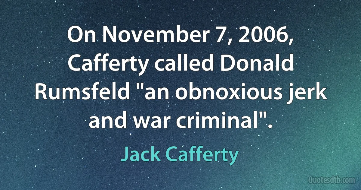 On November 7, 2006, Cafferty called Donald Rumsfeld "an obnoxious jerk and war criminal". (Jack Cafferty)