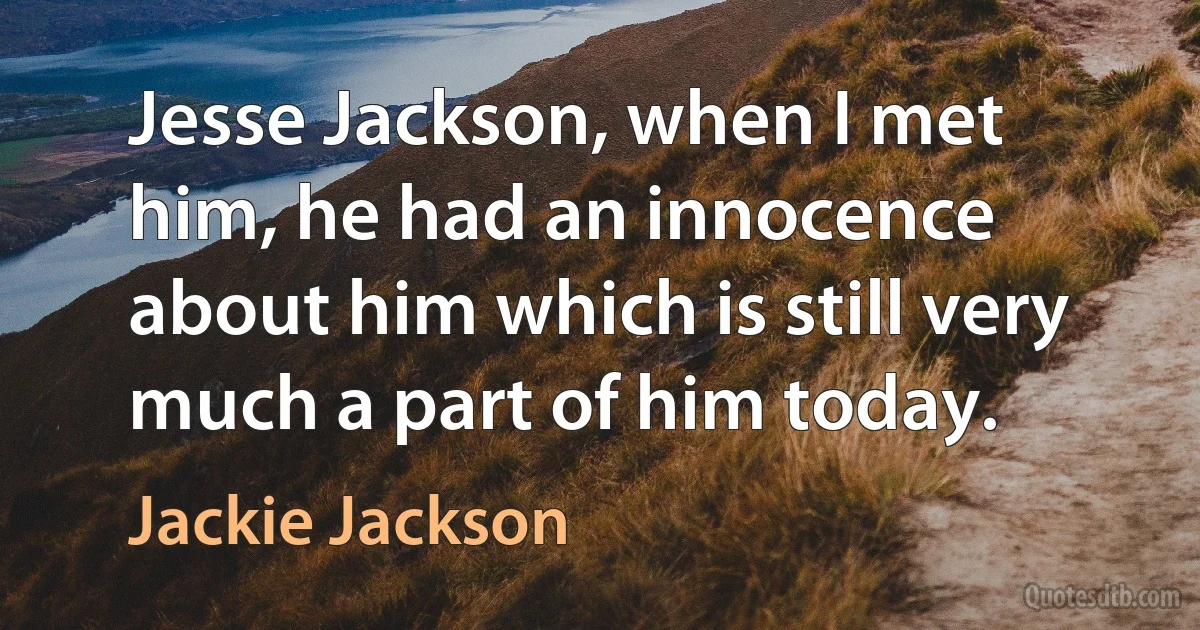 Jesse Jackson, when I met him, he had an innocence about him which is still very much a part of him today. (Jackie Jackson)