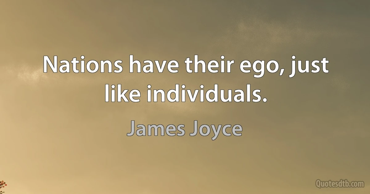 Nations have their ego, just like individuals. (James Joyce)