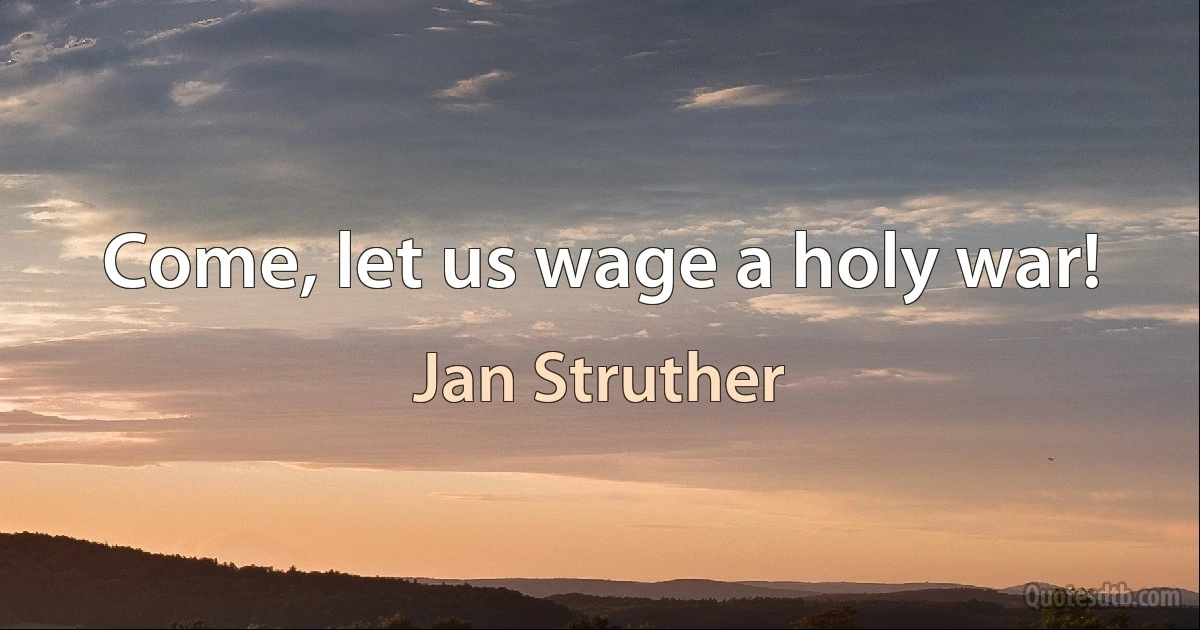 Come, let us wage a holy war! (Jan Struther)