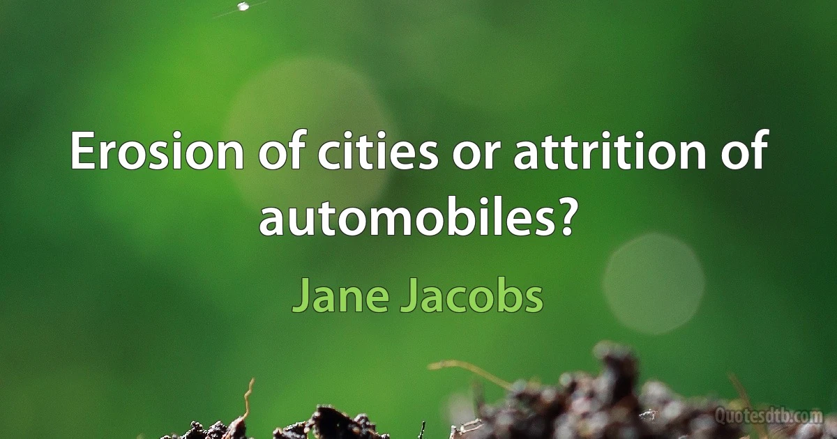 Erosion of cities or attrition of automobiles? (Jane Jacobs)