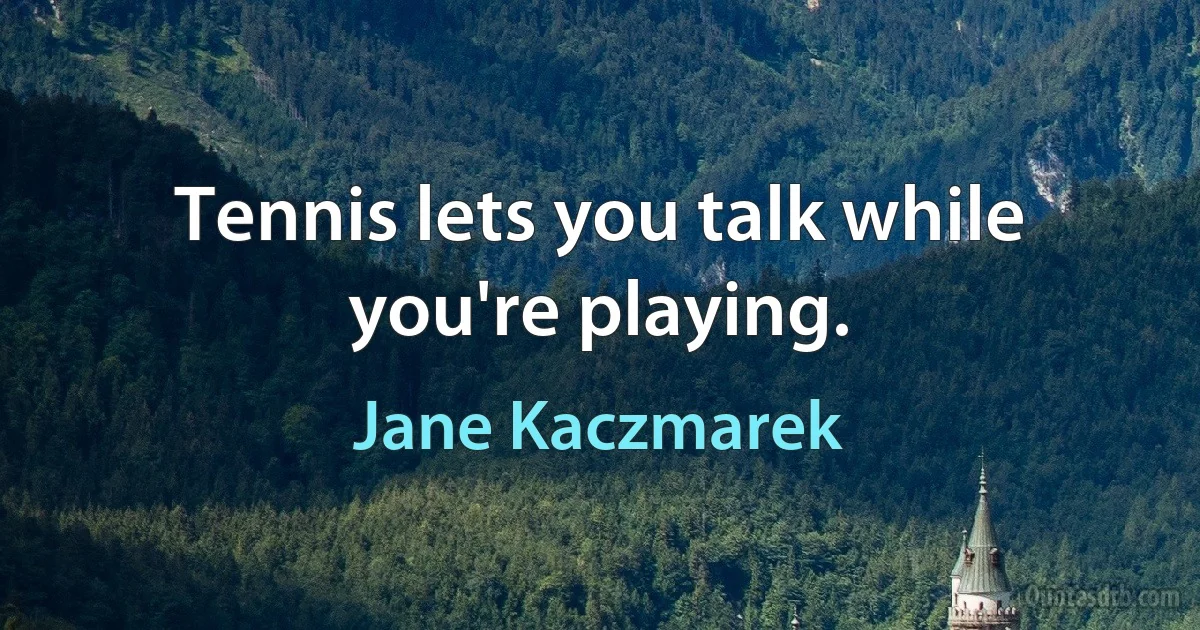 Tennis lets you talk while you're playing. (Jane Kaczmarek)