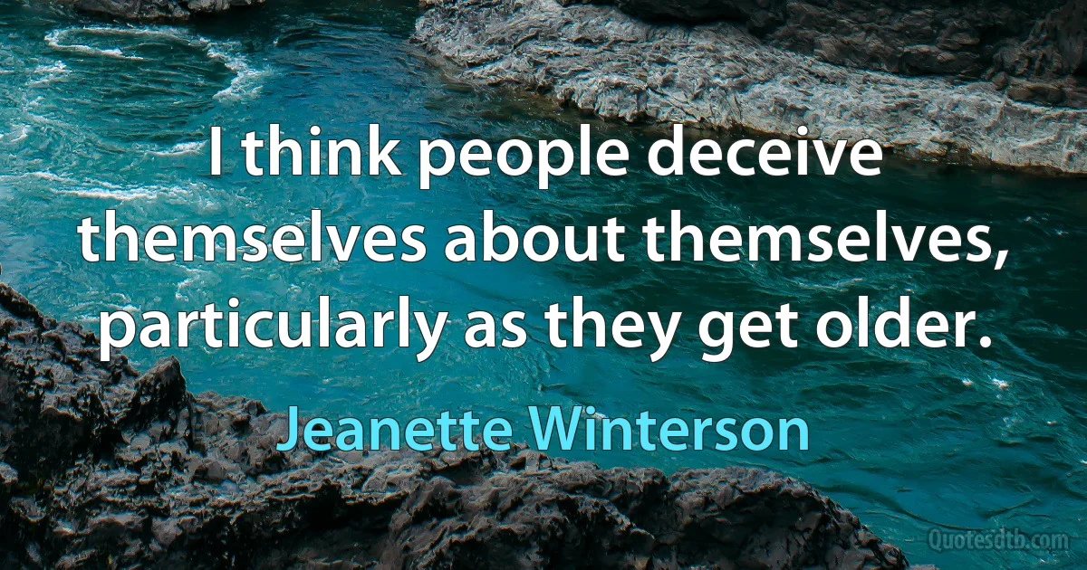 I think people deceive themselves about themselves, particularly as they get older. (Jeanette Winterson)