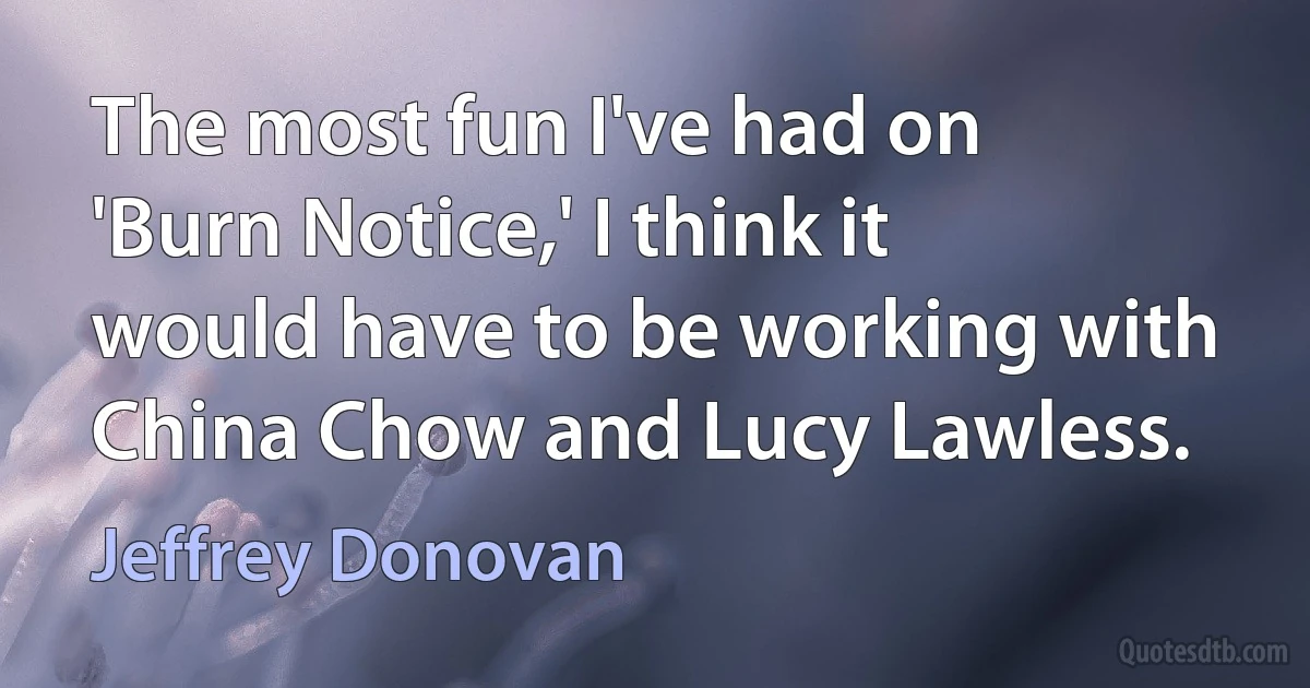 The most fun I've had on 'Burn Notice,' I think it would have to be working with China Chow and Lucy Lawless. (Jeffrey Donovan)