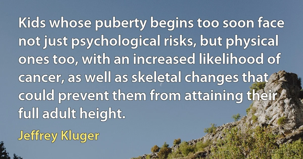 Kids whose puberty begins too soon face not just psychological risks, but physical ones too, with an increased likelihood of cancer, as well as skeletal changes that could prevent them from attaining their full adult height. (Jeffrey Kluger)