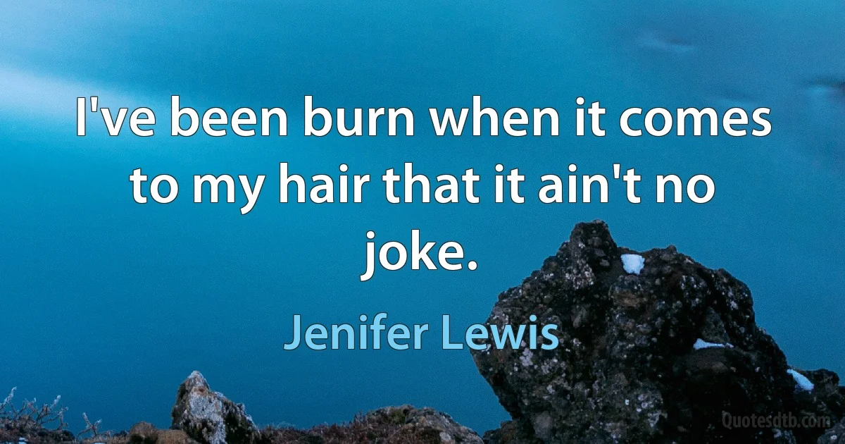 I've been burn when it comes to my hair that it ain't no joke. (Jenifer Lewis)