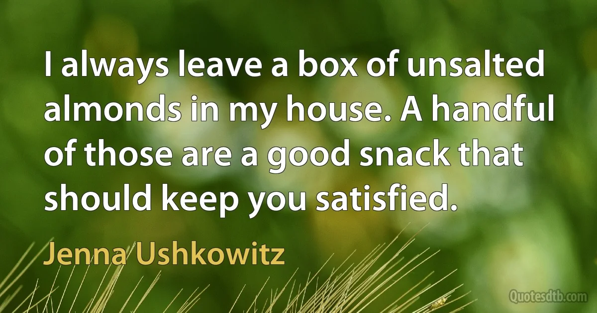 I always leave a box of unsalted almonds in my house. A handful of those are a good snack that should keep you satisfied. (Jenna Ushkowitz)