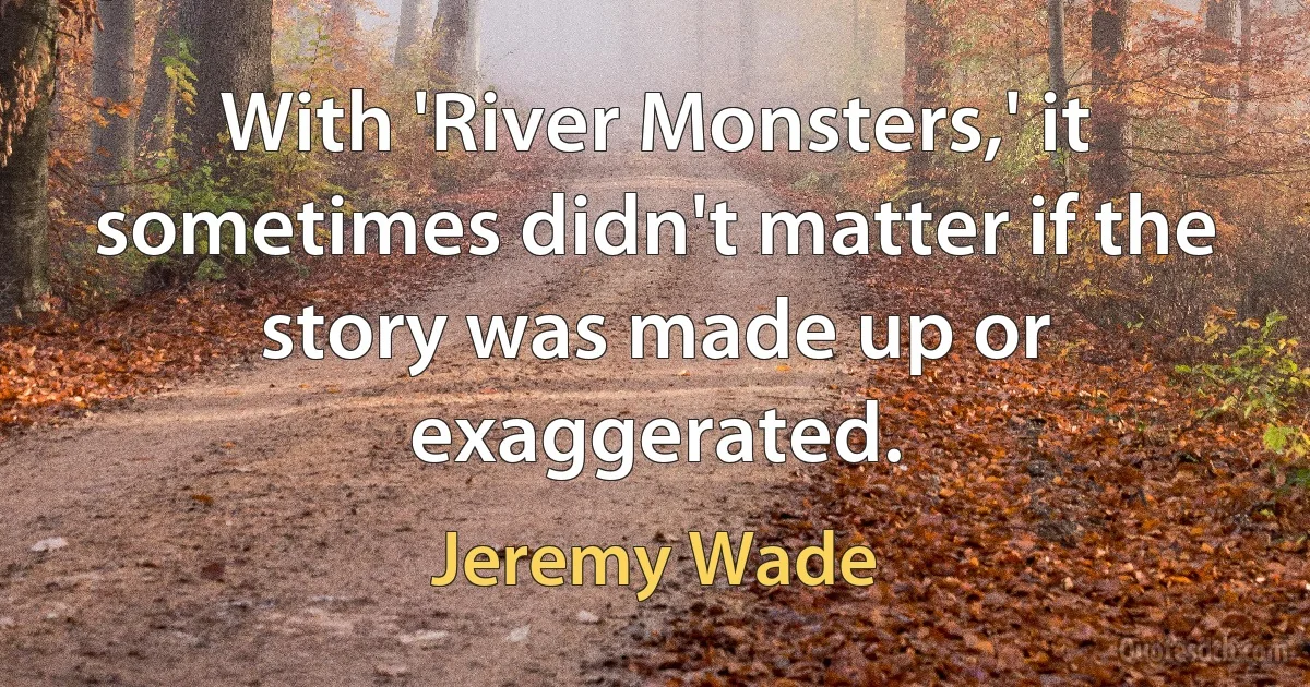 With 'River Monsters,' it sometimes didn't matter if the story was made up or exaggerated. (Jeremy Wade)