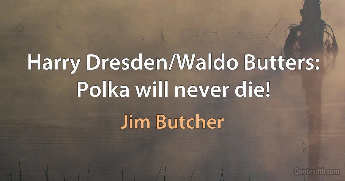 Harry Dresden/Waldo Butters: Polka will never die! (Jim Butcher)