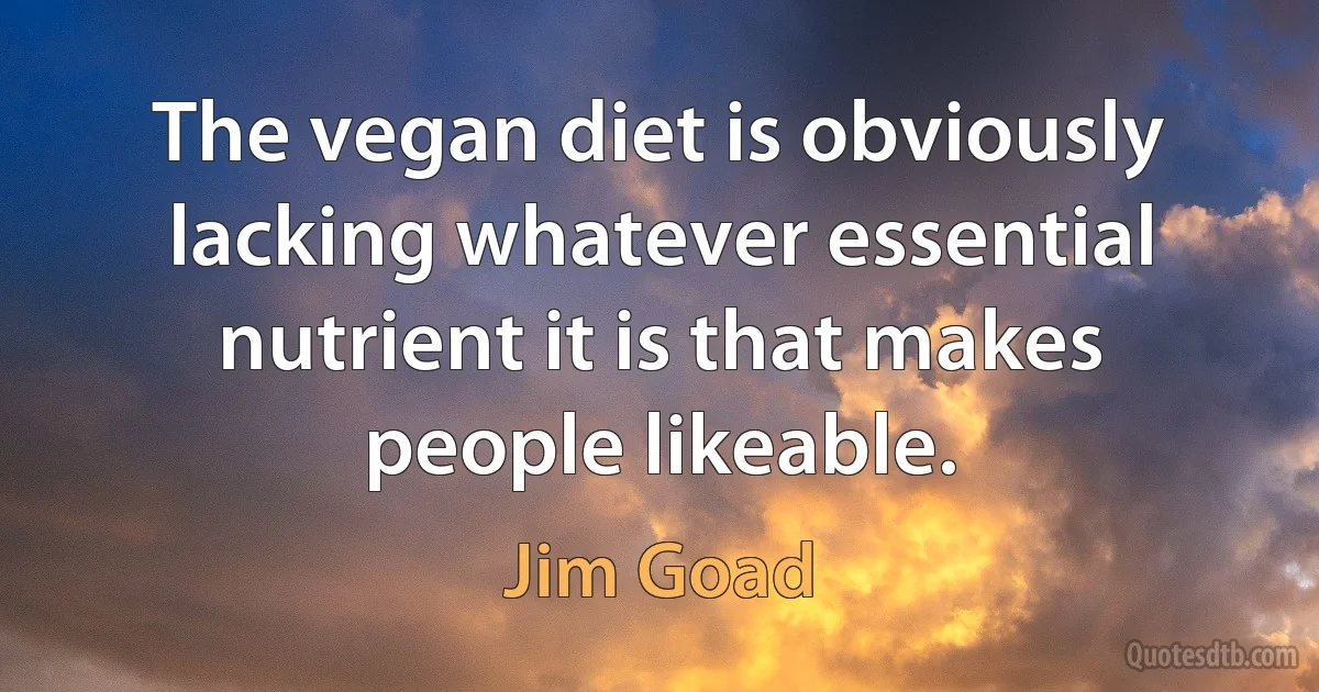 The vegan diet is obviously lacking whatever essential nutrient it is that makes people likeable. (Jim Goad)