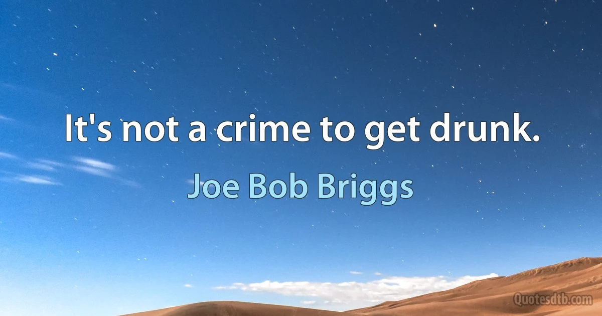 It's not a crime to get drunk. (Joe Bob Briggs)