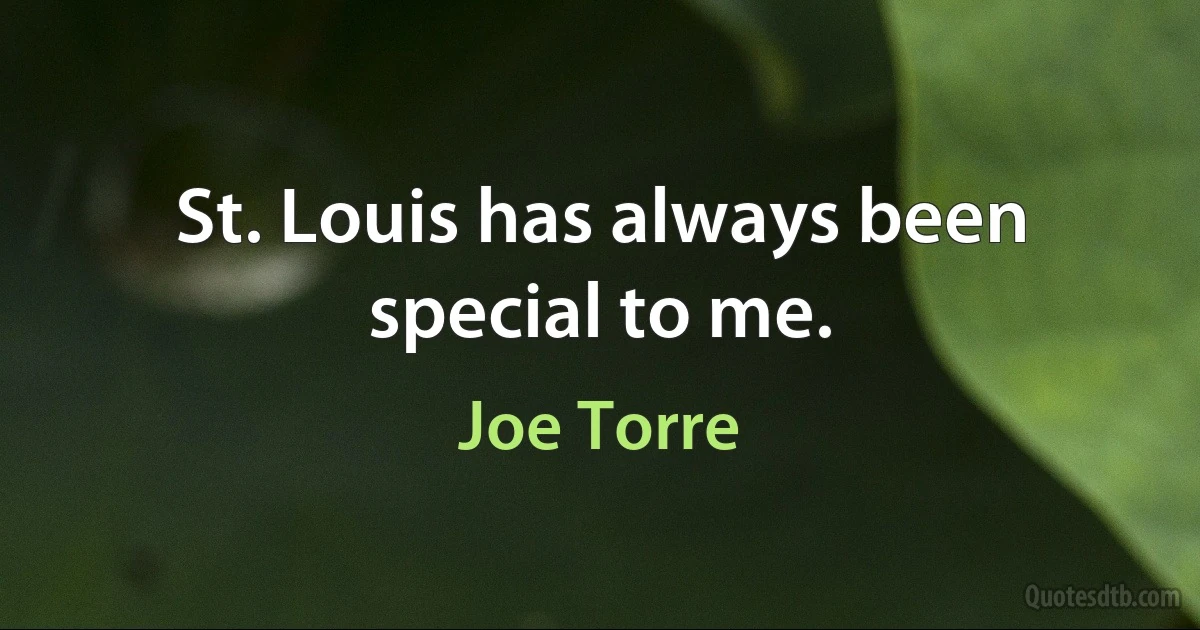 St. Louis has always been special to me. (Joe Torre)