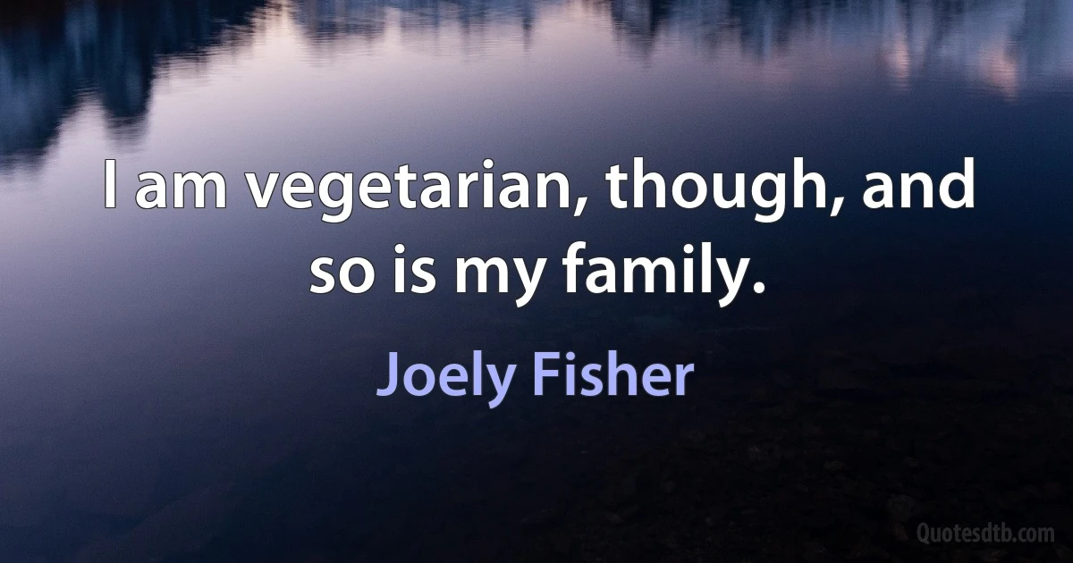 I am vegetarian, though, and so is my family. (Joely Fisher)