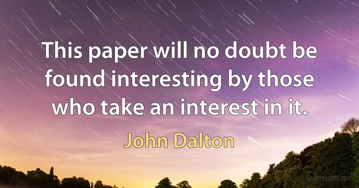 This paper will no doubt be found interesting by those who take an interest in it. (John Dalton)