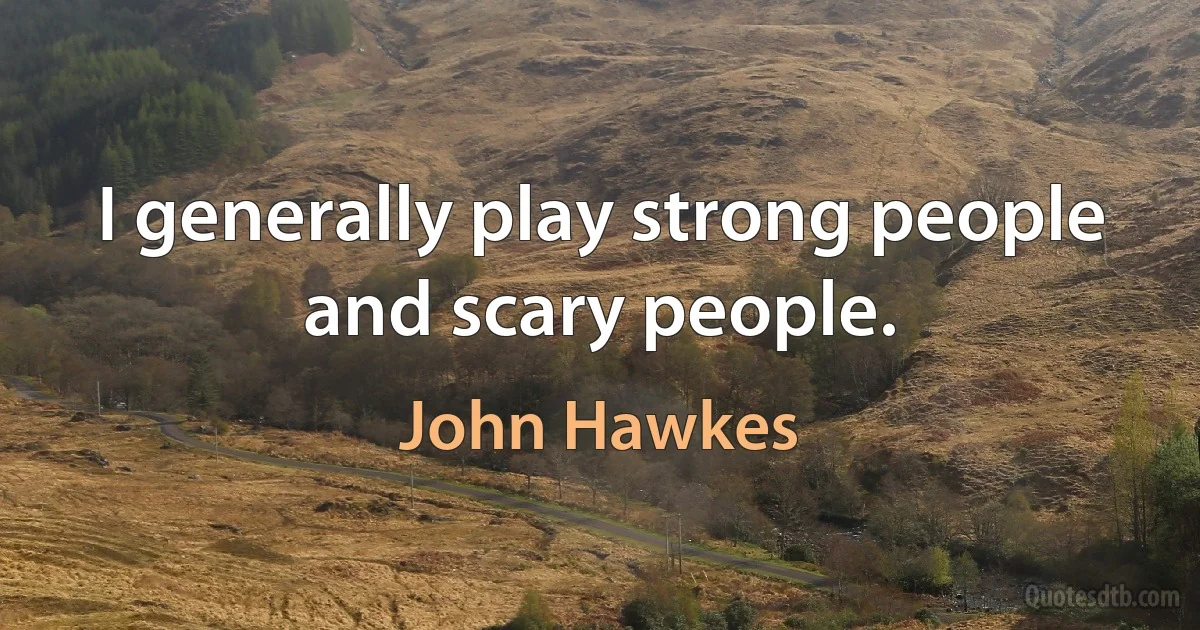 I generally play strong people and scary people. (John Hawkes)