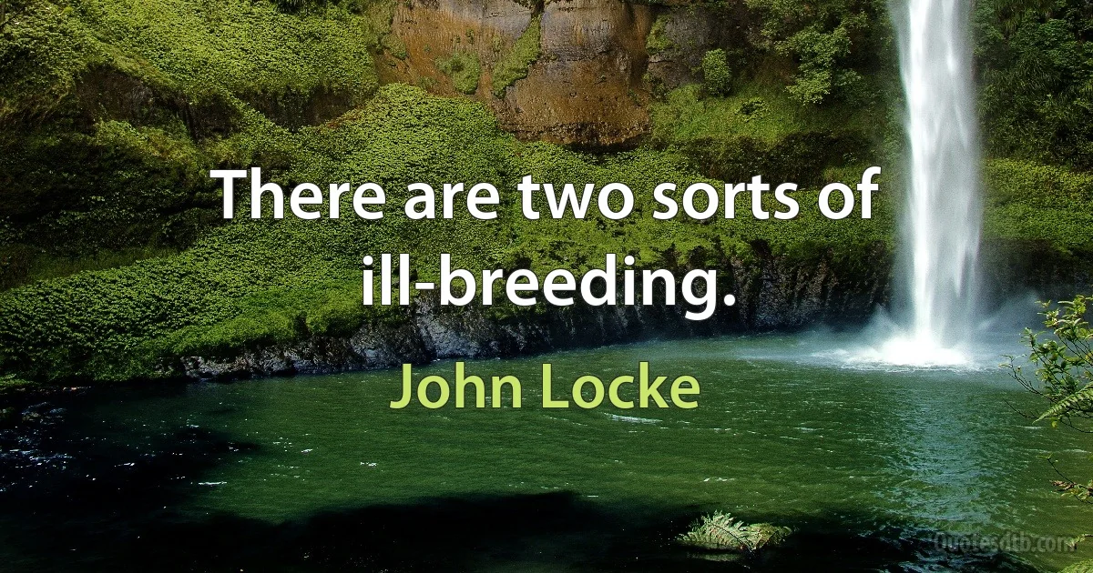 There are two sorts of ill-breeding. (John Locke)